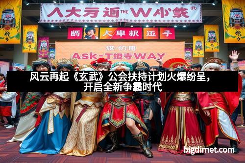 风云再起《玄武》公会扶持计划火爆纷呈，开启全新争霸时代